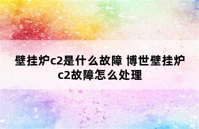 壁挂炉c2是什么故障 博世壁挂炉c2故障怎么处理